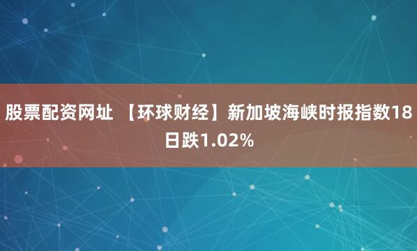 股票配资网址 【环球财经】新加坡海峡时报指数18日跌1.02%