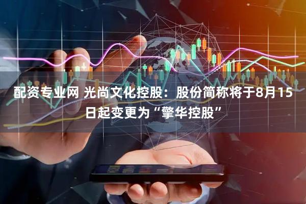 配资专业网 光尚文化控股：股份简称将于8月15日起变更为“擎华控股”