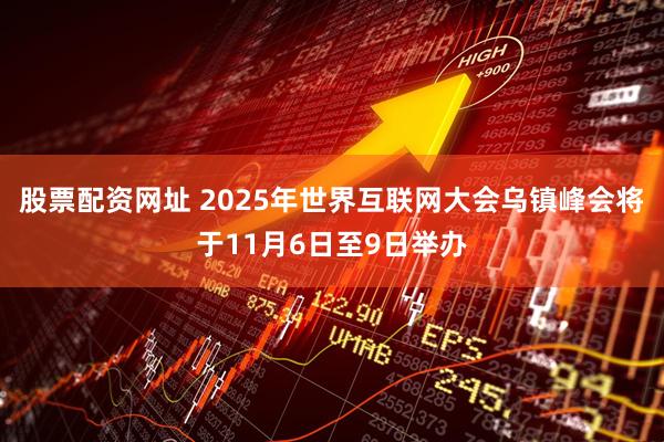 股票配资网址 2025年世界互联网大会乌镇峰会将于11月6日至9日举办