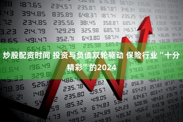 炒股配资时间 投资与负债双轮驱动 保险行业“十分精彩”的2024
