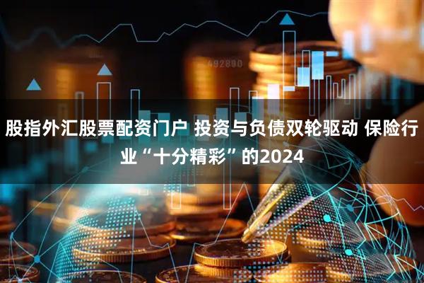 股指外汇股票配资门户 投资与负债双轮驱动 保险行业“十分精彩”的2024