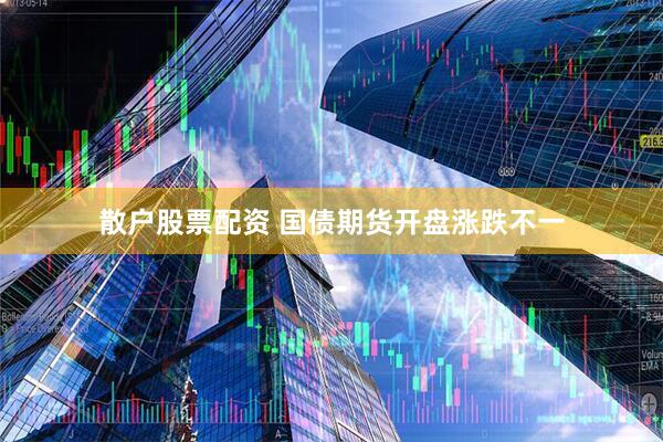 散户股票配资 国债期货开盘涨跌不一