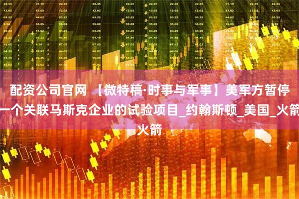 配资公司官网 【微特稿·时事与军事】美军方暂停一个关联马斯克企业的试验项目_约翰斯顿_美国_火箭