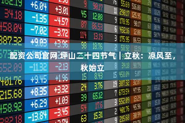 配资公司官网 坪山二十四节气｜立秋：凉风至，秋始立