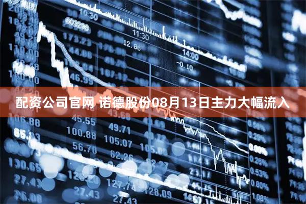 配资公司官网 诺德股份08月13日主力大幅流入
