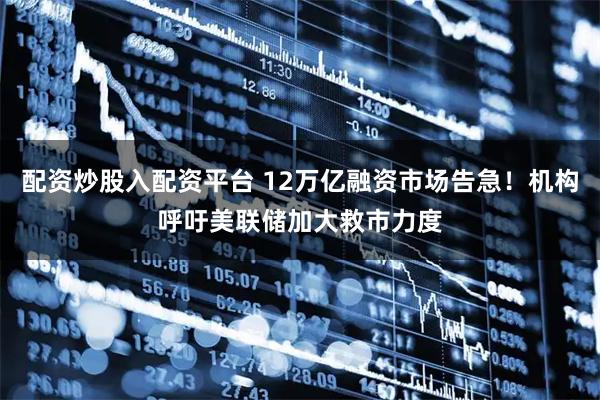 配资炒股入配资平台 12万亿融资市场告急！机构呼吁美联储加大救市力度