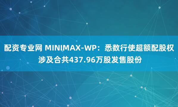 配资专业网 MINIMAX-WP：悉数行使超额配股权 涉及合共437.96万股发售股份