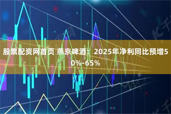 股票配资网首页 燕京啤酒：2025年净利同比预增50%-65%