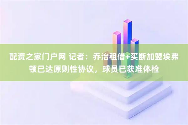 配资之家门户网 记者：乔治租借+买断加盟埃弗顿已达原则性协议，球员已获准体检