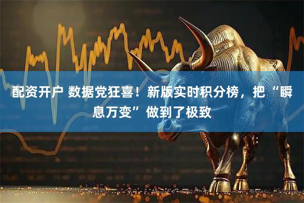 配资开户 数据党狂喜！新版实时积分榜，把 “瞬息万变” 做到了极致
